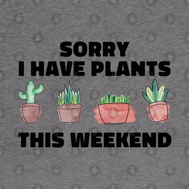 Sorry I Have Plants This Weekend Funny Plant Lover by uncommontee